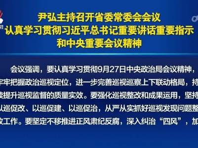 尹弘主持召开省委常委会会议 认真学习贯彻习近平总书记重要讲话重要指示和中央重要会议精神