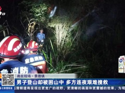 【救在现场】景德镇：男子登山却被困山中 多方连夜艰难搜救