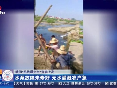 【赣问·热线曝光台】宜春上高：水泵故障未修好 无水灌溉农户急