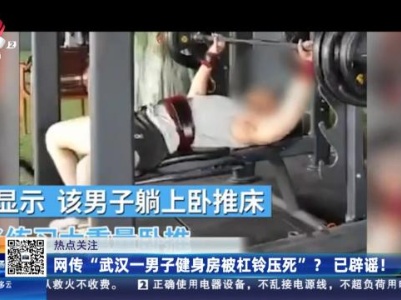 【热点关注】网传“武汉一男子健身房被杠铃压死”？已辟谣！