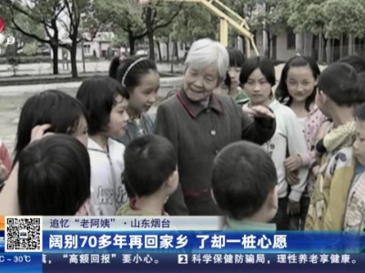 【追忆“老阿姨”】山东烟台：阔别70多年再回家乡 了却一桩心愿