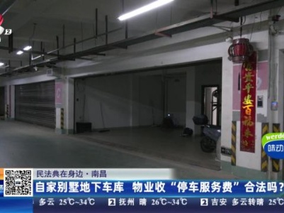 【民法典在身边】南昌：自家别墅地下车库 物业收“停车服务费”合法吗？