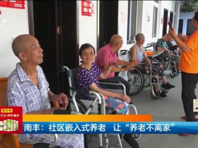 南丰：社区嵌入式养老 让“养老不离家”