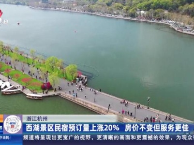 浙江杭州：西湖景区民宿预订量上涨20％ 房价不变但服务更佳