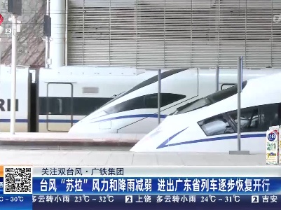 【关注双台风】广铁集团：台风“苏拉”风力和降雨减弱 进出广东省列车逐步恢复开行