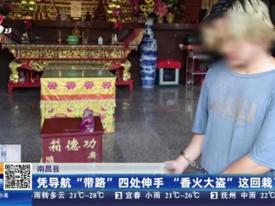 南昌县：凭导航“带路”四处伸手“香火大盗”这回栽了