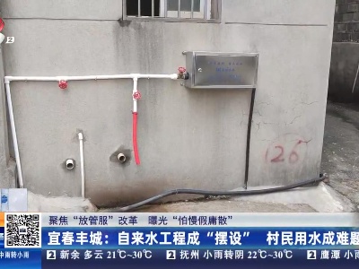 【聚焦“放管服”改革 曝光“怕慢假庸散”】宜春丰城：自来水工程成“摆设” 村民用水成难题