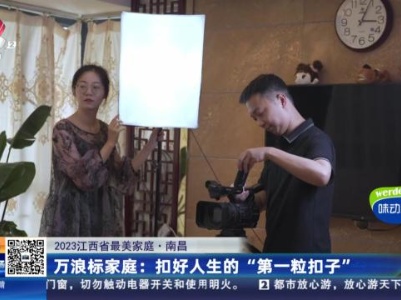 【2023江西省最美家庭·南昌】万浪标家庭：扣好人生的“第一粒扣子”