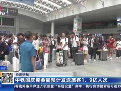 中铁国庆黄金周预计发送旅客1.9亿人次