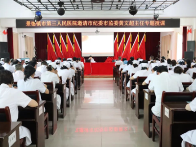 景德镇市第三人民医院开展医药领域腐败问题集中整治及落实中央八项规定精神专题授课
