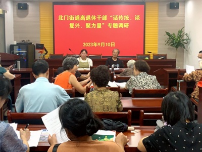 吉安市吉州区北门街道离退休干部开展“话传统、谈复兴、聚力量”专题调研会