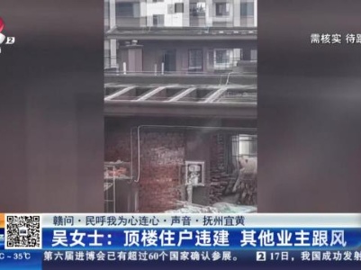 【赣问·民呼我为心连心·声音·抚州宜黄】吴女士：顶楼住户违建 其他业主跟风