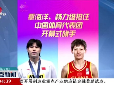 【杭州亚运会今晚开幕】覃海洋 杨力维担任中国体育代表团旗手