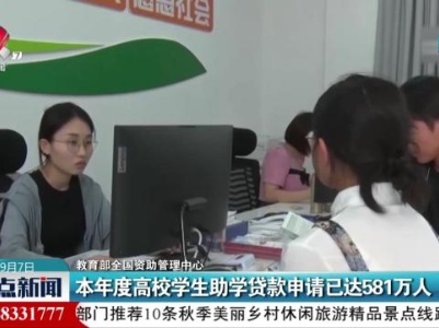 【教育部全国资助管理中心】本年度高校学生助学贷款申请已达581万人