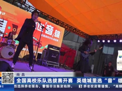 南昌：全国高校乐队选拔赛开赛 英雄城里选“音”雄