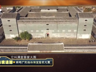 经典传奇20230926 秘境追踪·解码广东始兴满堂客家大围