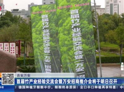 吉安万安：首届竹产业经验交流会暨万安招商推介会将于明日召开