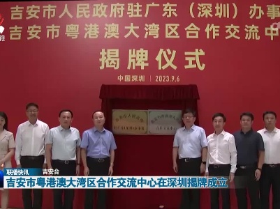 吉安市粤港澳大湾区合作交流中心在深圳揭牌成立