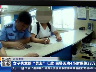江苏泰州：女子执意给“男友”汇款 民警苦劝4小时保住33万