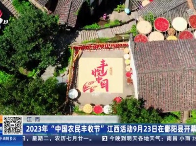 江西：2023年“中国农民丰收节”江西活动9月23日在赣鄱县开幕