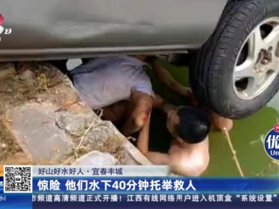 【好山好水好人】宜春丰城：惊险 他们水下40分钟托举救人