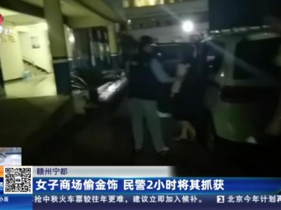 赣州宁都：女子商场偷金饰 民警2小时将其抓获