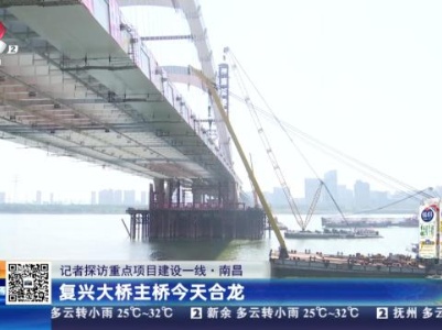 【记者探访重点项目建设一线】南昌：复兴大桥 主桥今天合龙