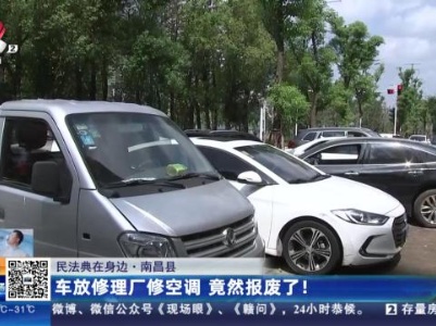 【民法典在身边】南昌县：车放修理厂修空调 竟然报废了！