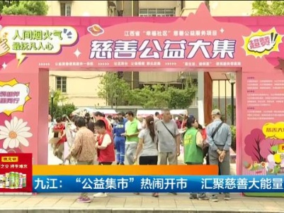 九江：“公益集市” 热闹开市 汇聚慈善大能量