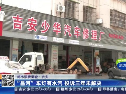 【都市消费调查】吉安：“昌河”车灯有水汽 投诉三年未解决