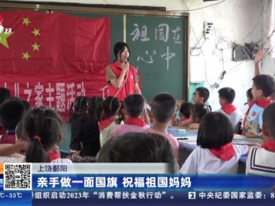 上饶鄱阳：亲手做一面国旗 祝福祖国妈妈