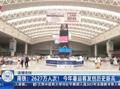 【直播连线】南铁：2627万人次！今年暑运客发创历史新高