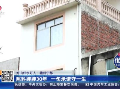 【好山好水好人】赣州宁都：照料婶婶30年 一句承诺守一生