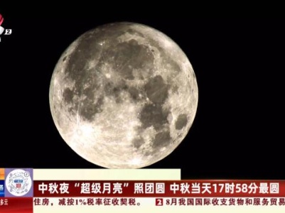 中秋夜“超级月亮”照团圆 中秋当天17时58分最圆