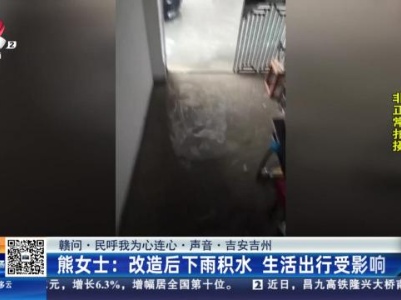 【赣问·民呼我为心连心·声音·吉安吉州】熊女士：改造后下雨积水 生活出行受影响