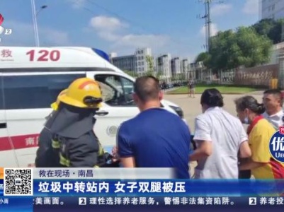 【救在现场】南昌：垃圾中转站内 女子双腿被压