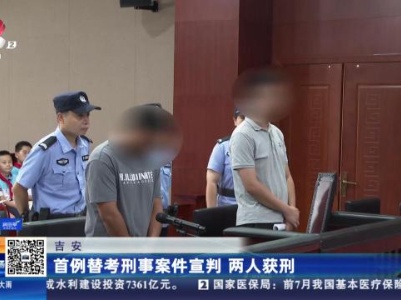 吉安：首例替考刑事案件宣判 两人获刑