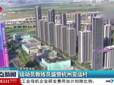 【杭州亚运会】运动员教练员盛赞杭州亚运村