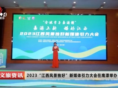 2023“江西风景独好”新媒体引力大会在鹰潭举办
