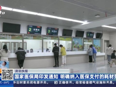 国家医保局印发通知 明确纳入医保支付的耗材范围