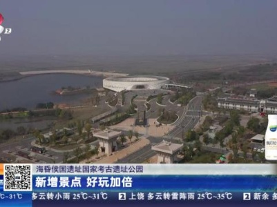 【海昏侯国国家考古遗址公园】新增景点 好玩加倍