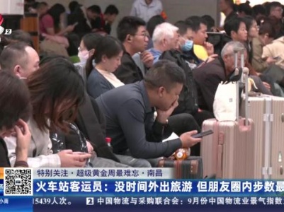 【特别关注·超级黄金周最难忘·南昌】火车站客运员：没时间外出旅游 但朋友圈内步数最多