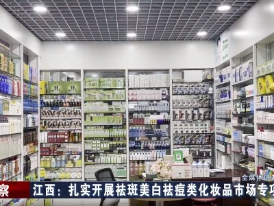 江西：扎实开展祛斑美白祛痘类化妆品市场专项检查工作