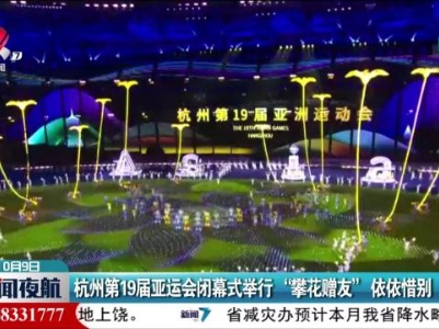 杭州第19届亚运会闭幕式举行“攀花赠友”依依惜别