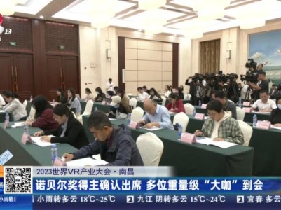 【2023世界VR产业大会】南昌：诺贝尔奖得主确认出席 多位重量级“大咖”到会