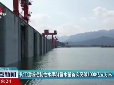 长江流域控制性水库群蓄水量首次突破1000亿立方米