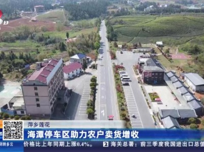 萍乡莲花：海潭停车区助力农户卖货增收