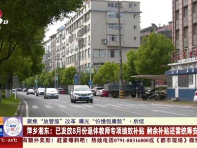 【聚焦“放管服”改革 曝光“怕慢假庸散”】后续·萍乡湘东：已发放8月份退休教师专项绩效补贴 剩余补贴还需统筹安排