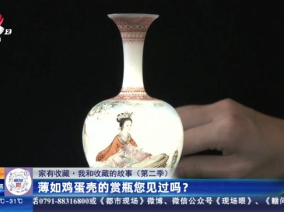 【家有收藏·我和收藏的故事（第二季）】薄如鸡蛋壳的赏瓶您见过吗？