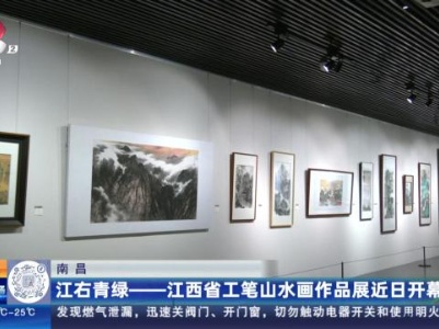 江西：江右青绿——江西省工笔山水画作品展近日开幕
